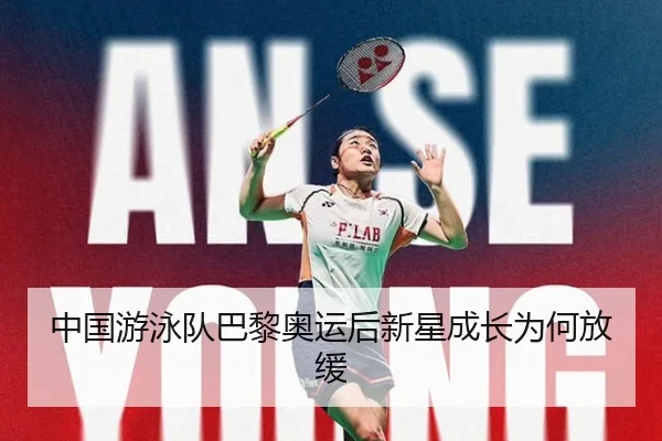 中国游泳队巴黎奥运后新星成长为何放缓